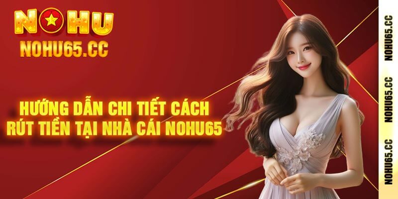 Hướng dẫn chi tiết cách rút tiền tại nhà cái Nohu65