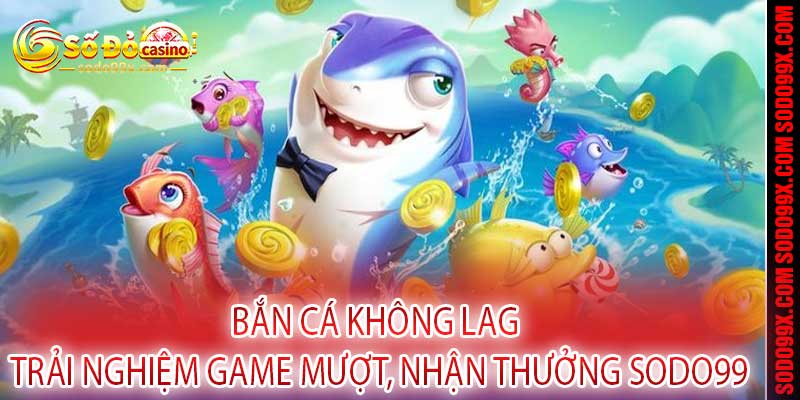 Bắn Cá Không Lag - Trải Nghiệm Game Mượt, Nhận Thưởng Sodo99